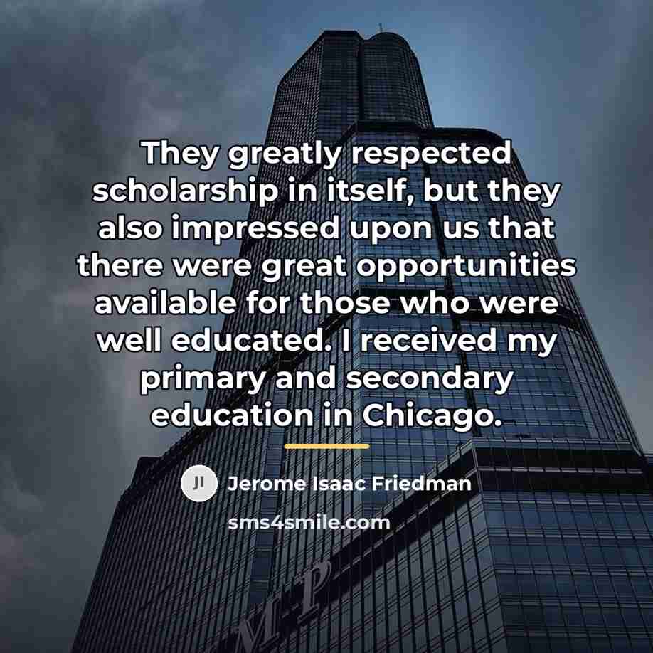“They greatly respected scholarship in itself, but they also impressed…” quote by Jerome Isaac Friedman