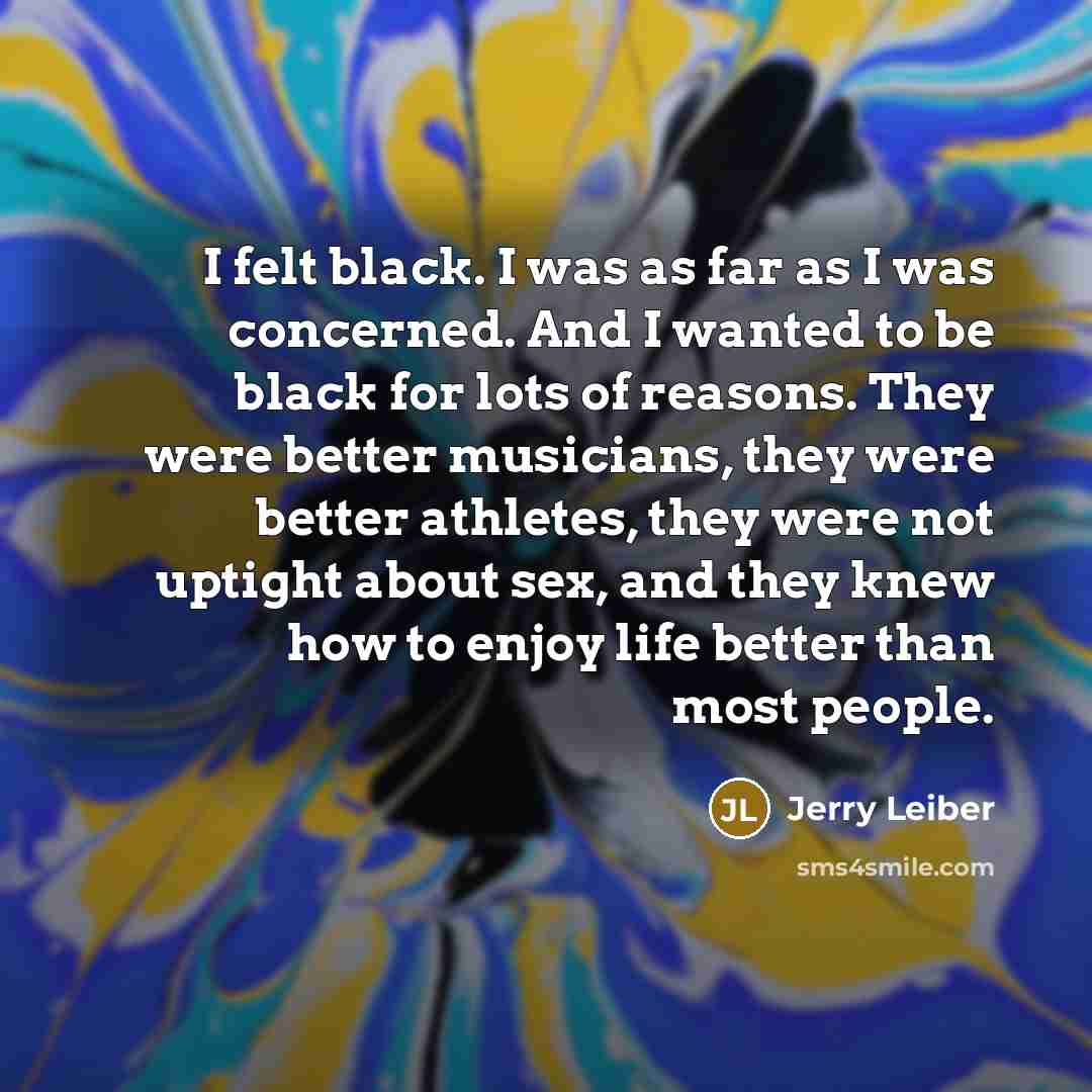 “I felt black. I was as far as I was…” quote by Jerry Leiber