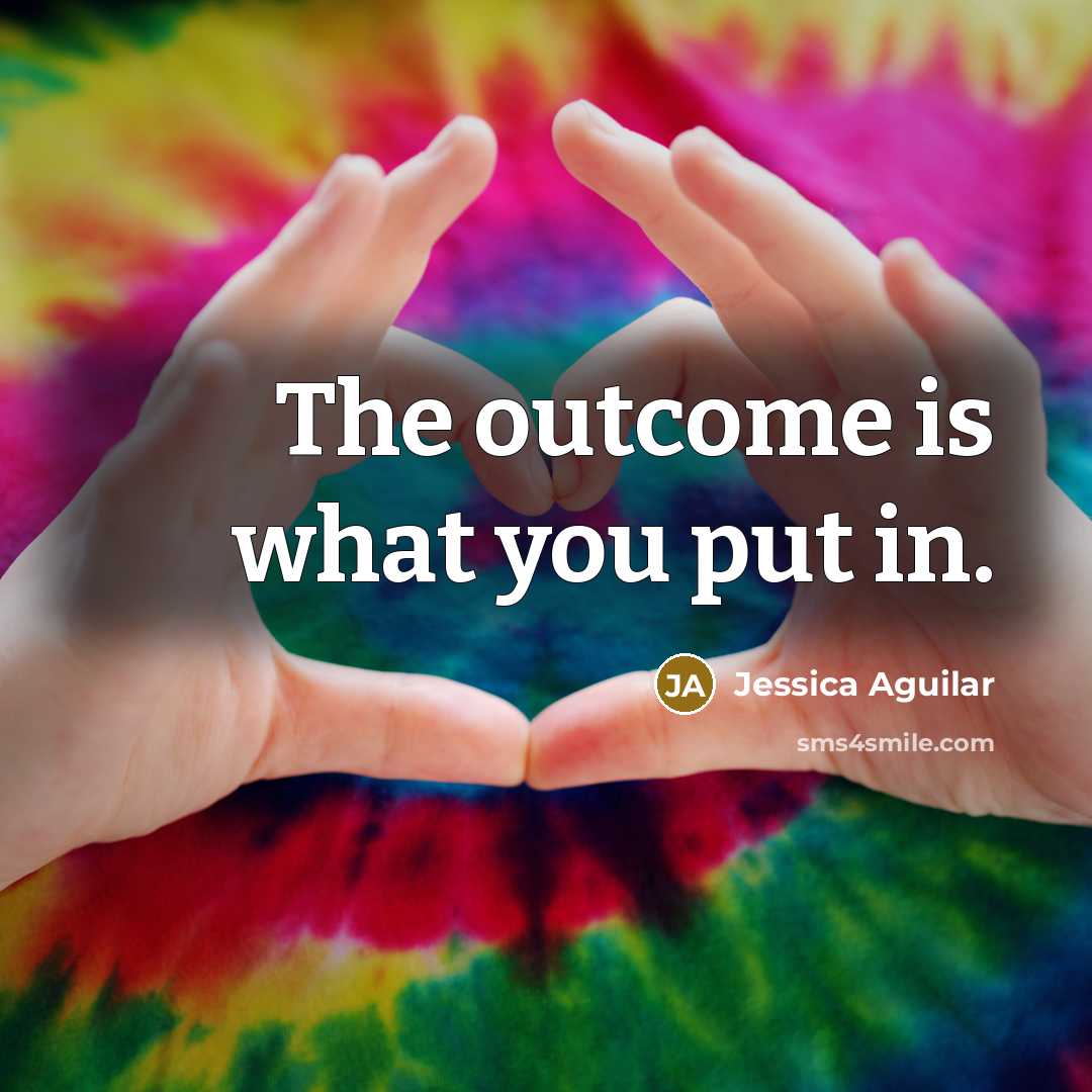 “The outcome is what you put in.…” quote by Jessica Aguilar