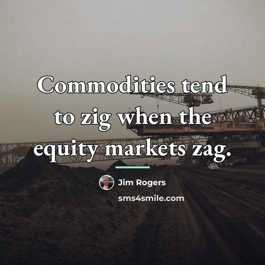 “Commodities tend to zig when the equity markets zag.…” quote by Jim Rogers