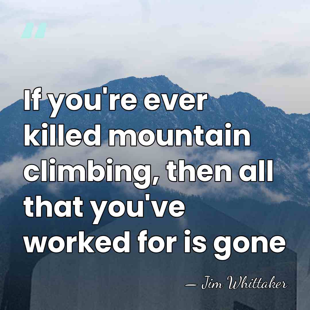 If you're ever killed mountain climbing, then all that you've worked for&hellip; - Jim Whittaker