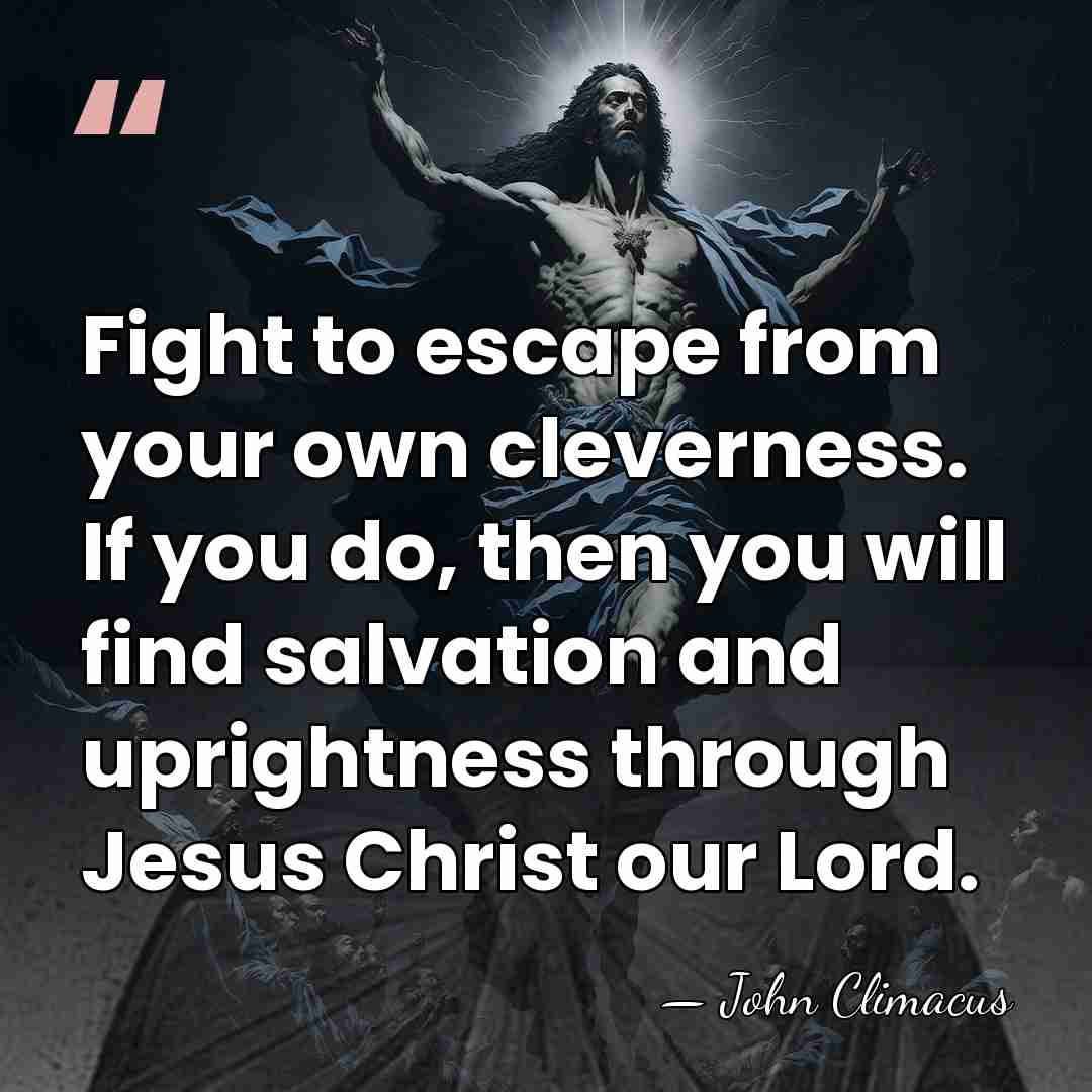 Fight to escape from your own cleverness. If you do, then you&hellip; - John Climacus