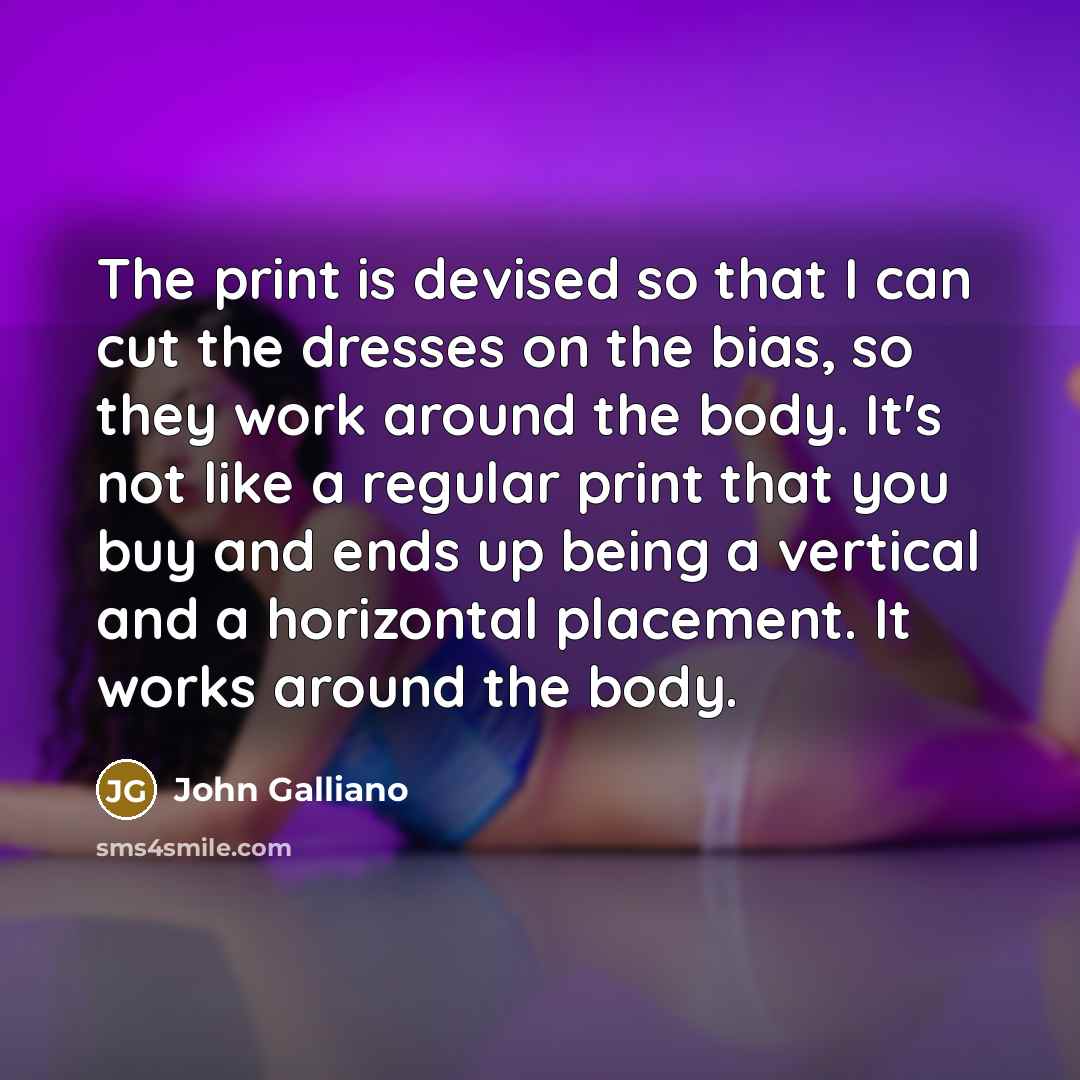 “The print is devised so that I can cut the…” quote by John Galliano