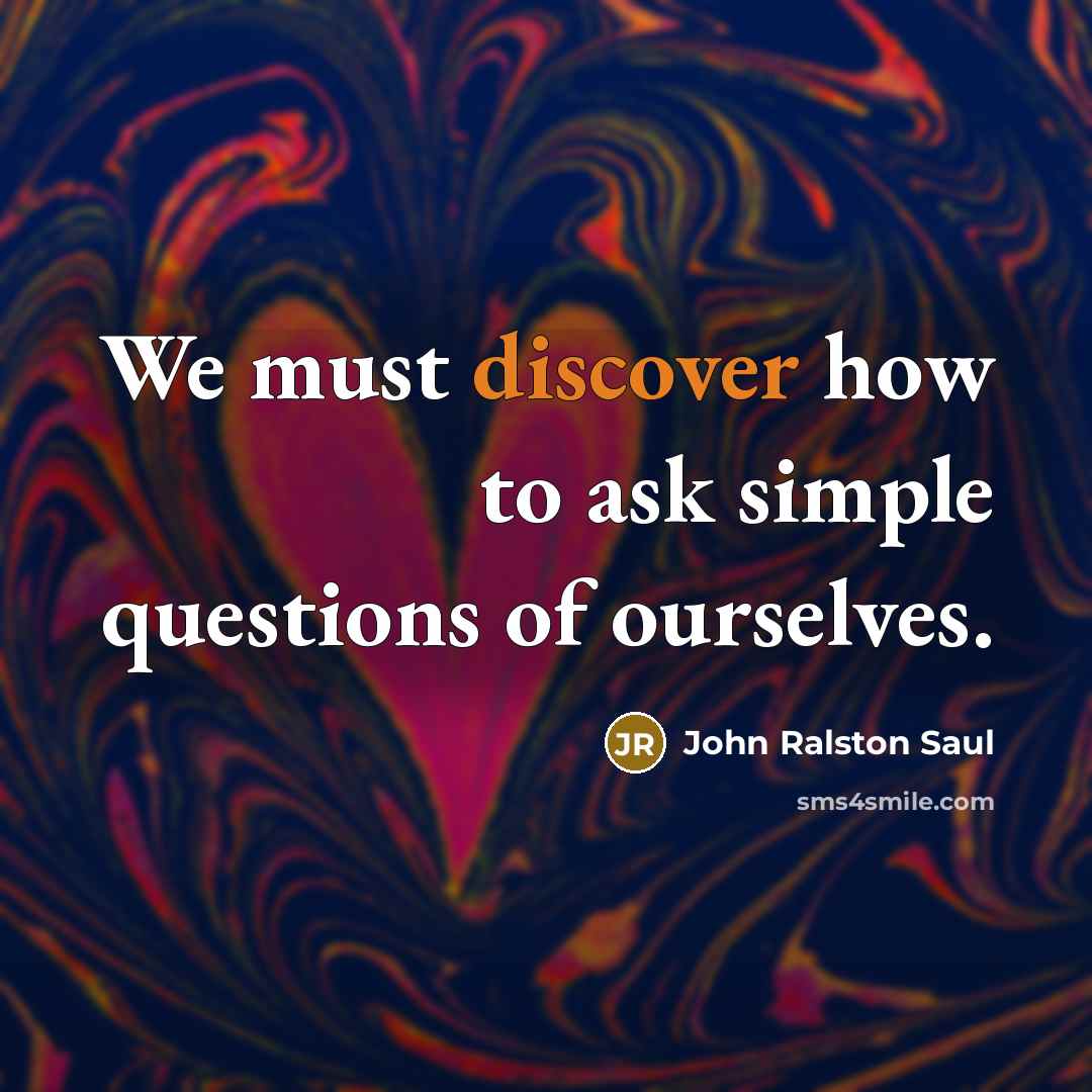 “We must discover how to ask simple questions of ourselves.…” quote by John Ralston Saul
