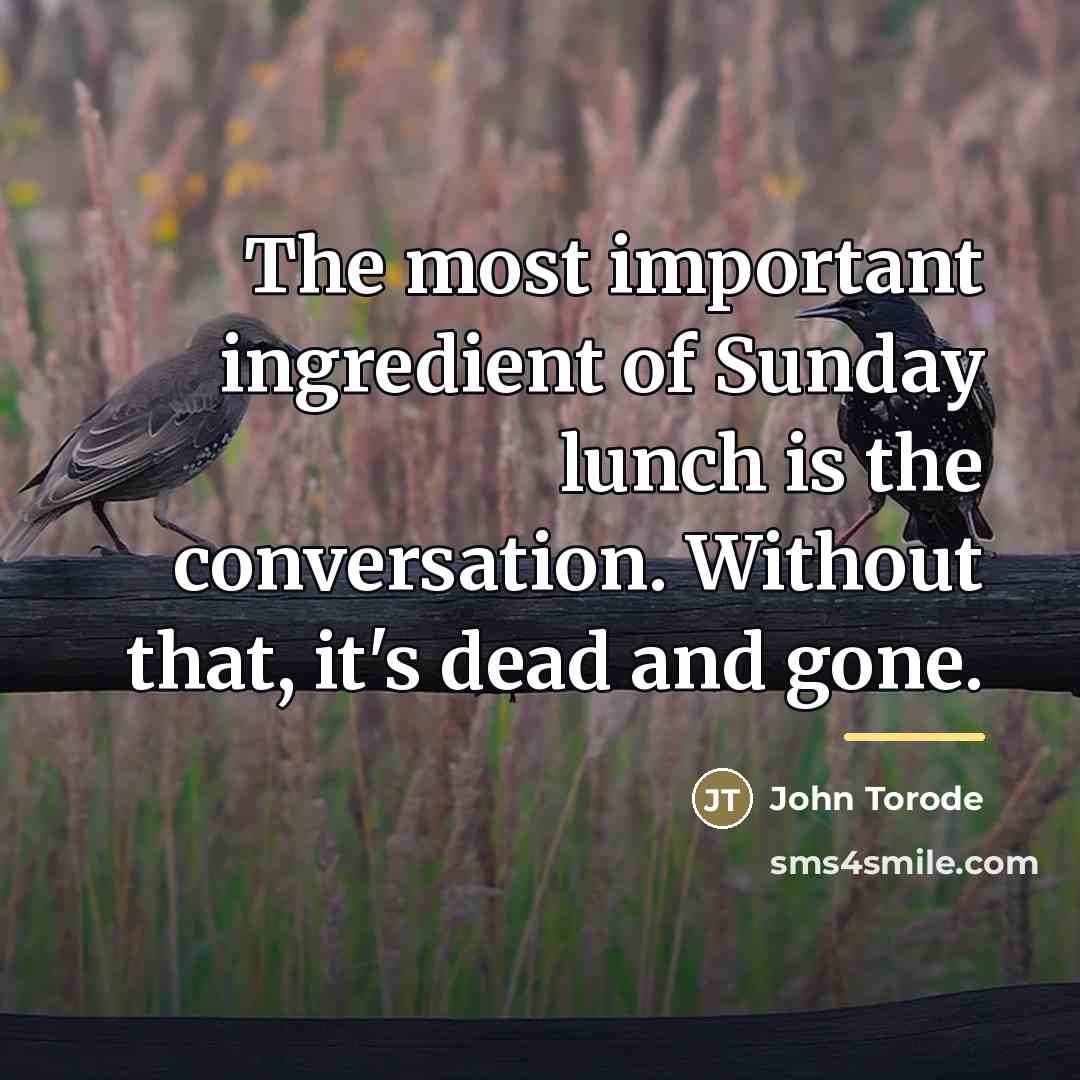 “The most important ingredient of Sunday lunch is the conversation.…” quote by John Torode