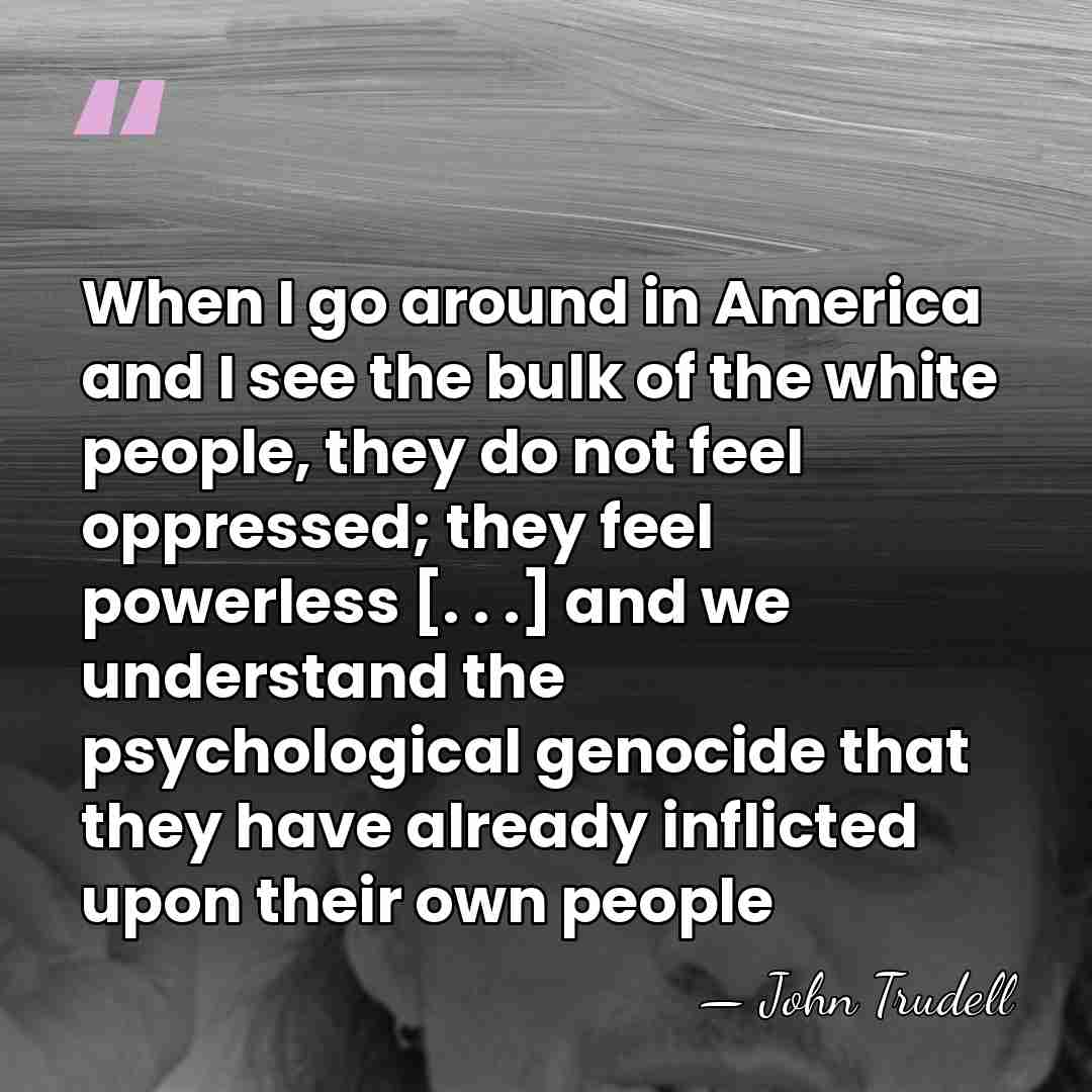When I go around in America and I see the bulk of&hellip; - John Trudell