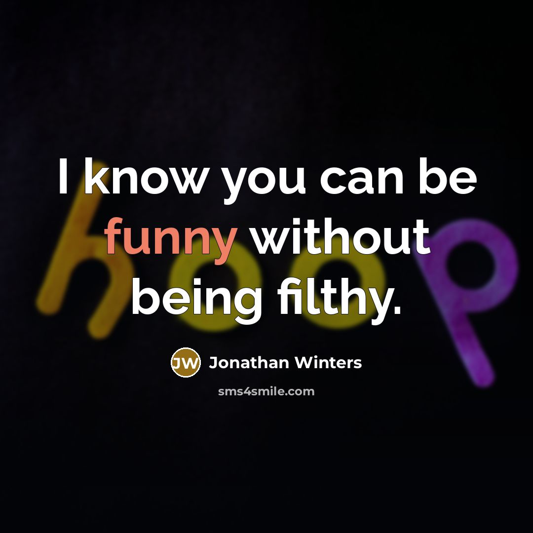 “I know you can be funny without being filthy.” quote by Jonathan Winters
