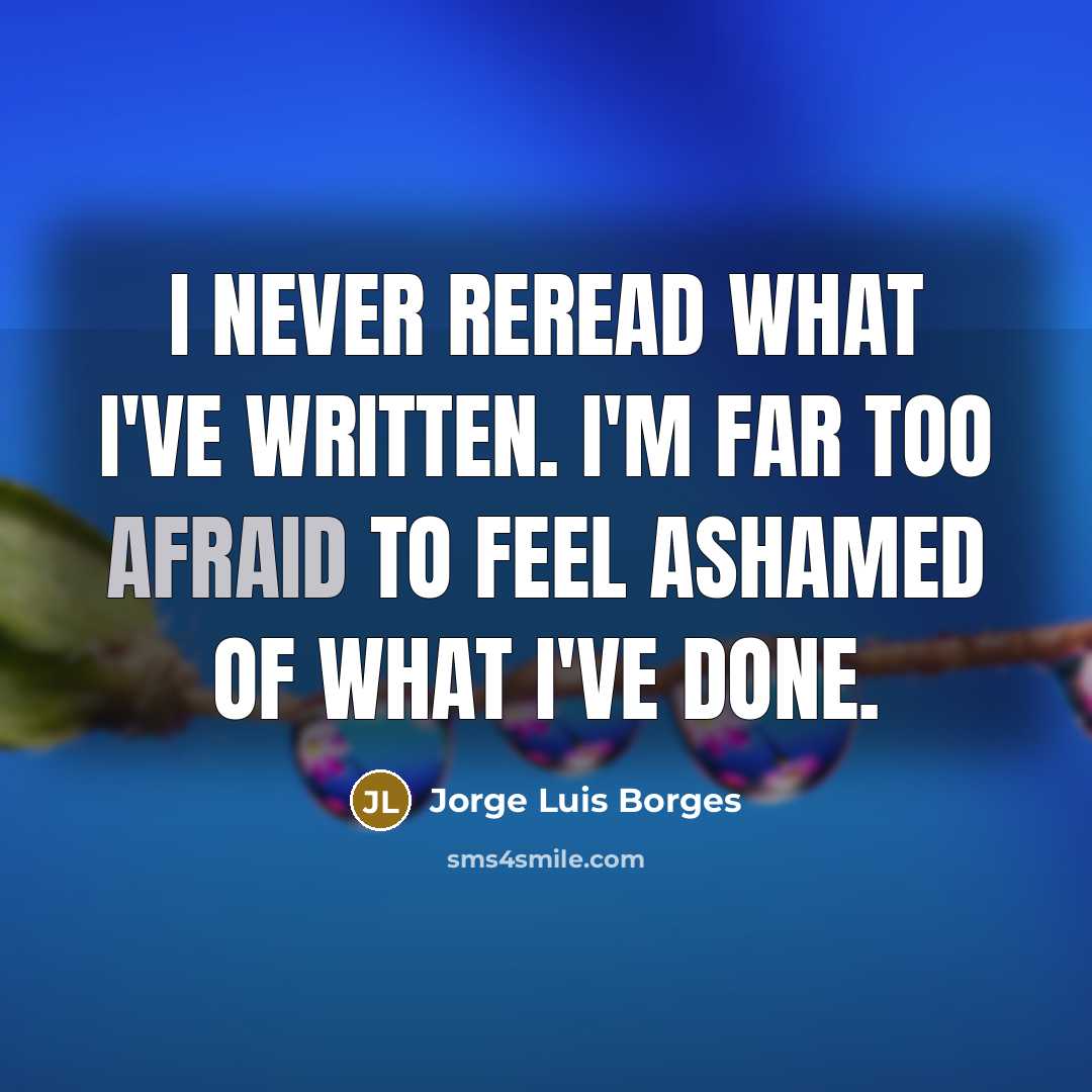 “I never reread what I've written. I'm far too afraid…” quote by Jorge Luis Borges