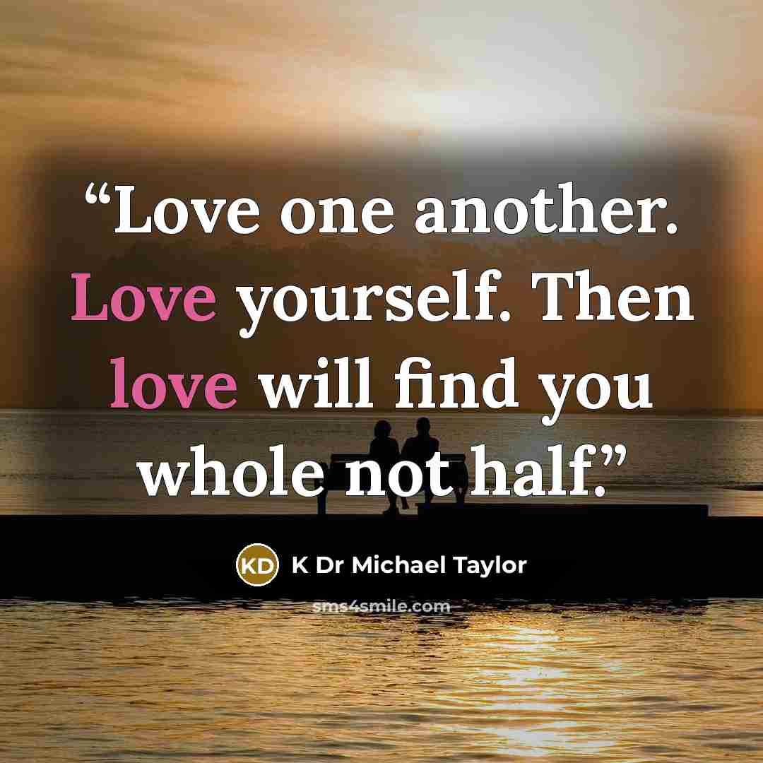 “Love one another. Love yourself. Then love will find you whole not half.” quote by K Dr Michael Taylor