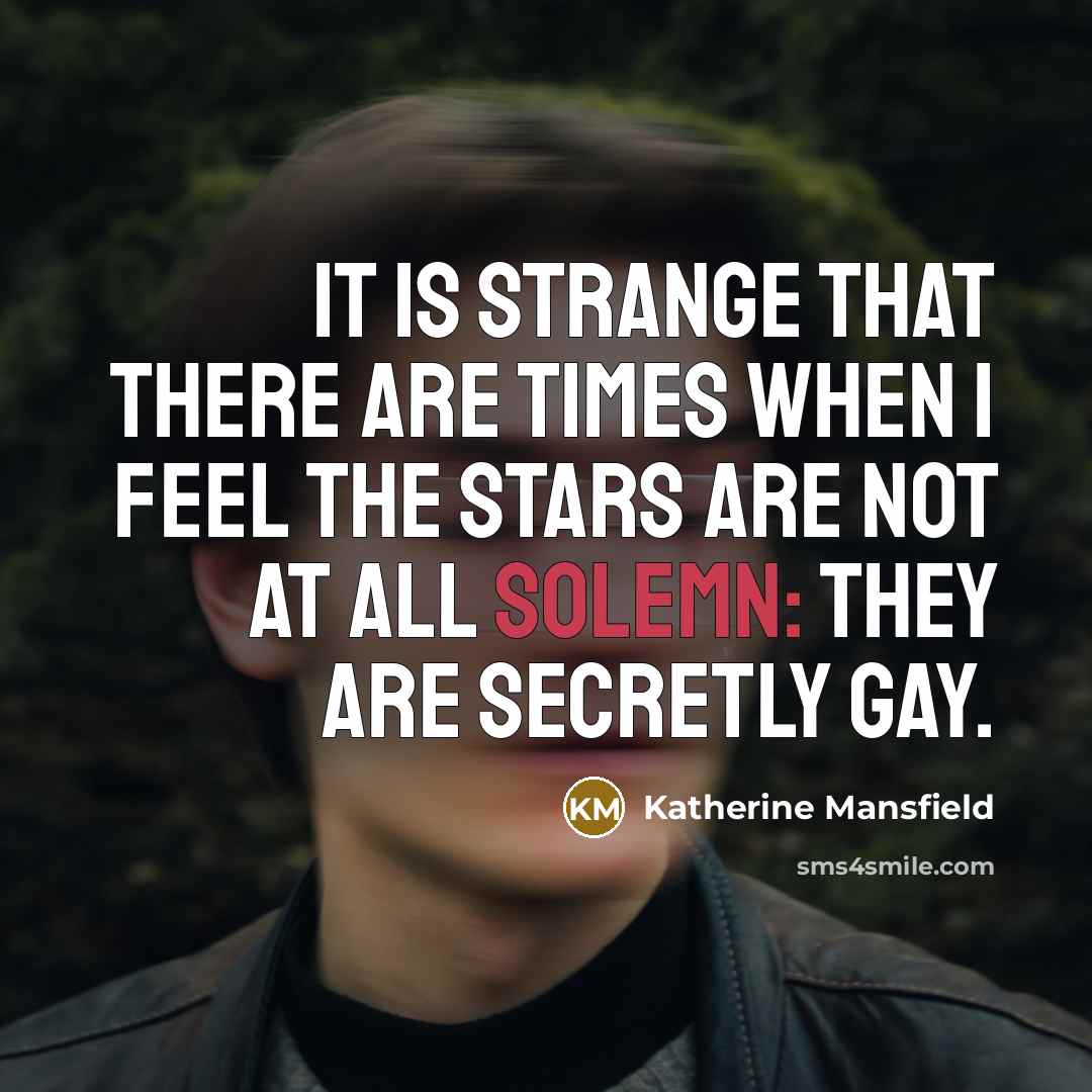 “It is strange that there are times when I feel the stars are not at all solemn: they are secretly gay.” quote by Katherine Mansfield