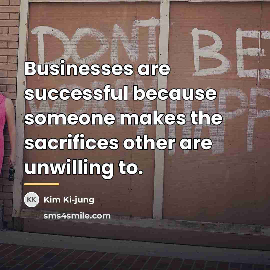 “Businesses are successful because someone makes the sacrifices other are…” quote by Kim Ki-jung
