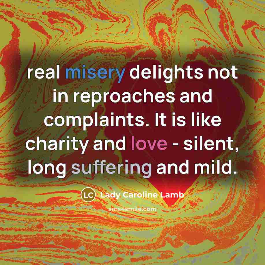 “real misery delights not in reproaches and complaints. It is…” quote by Lady Caroline Lamb
