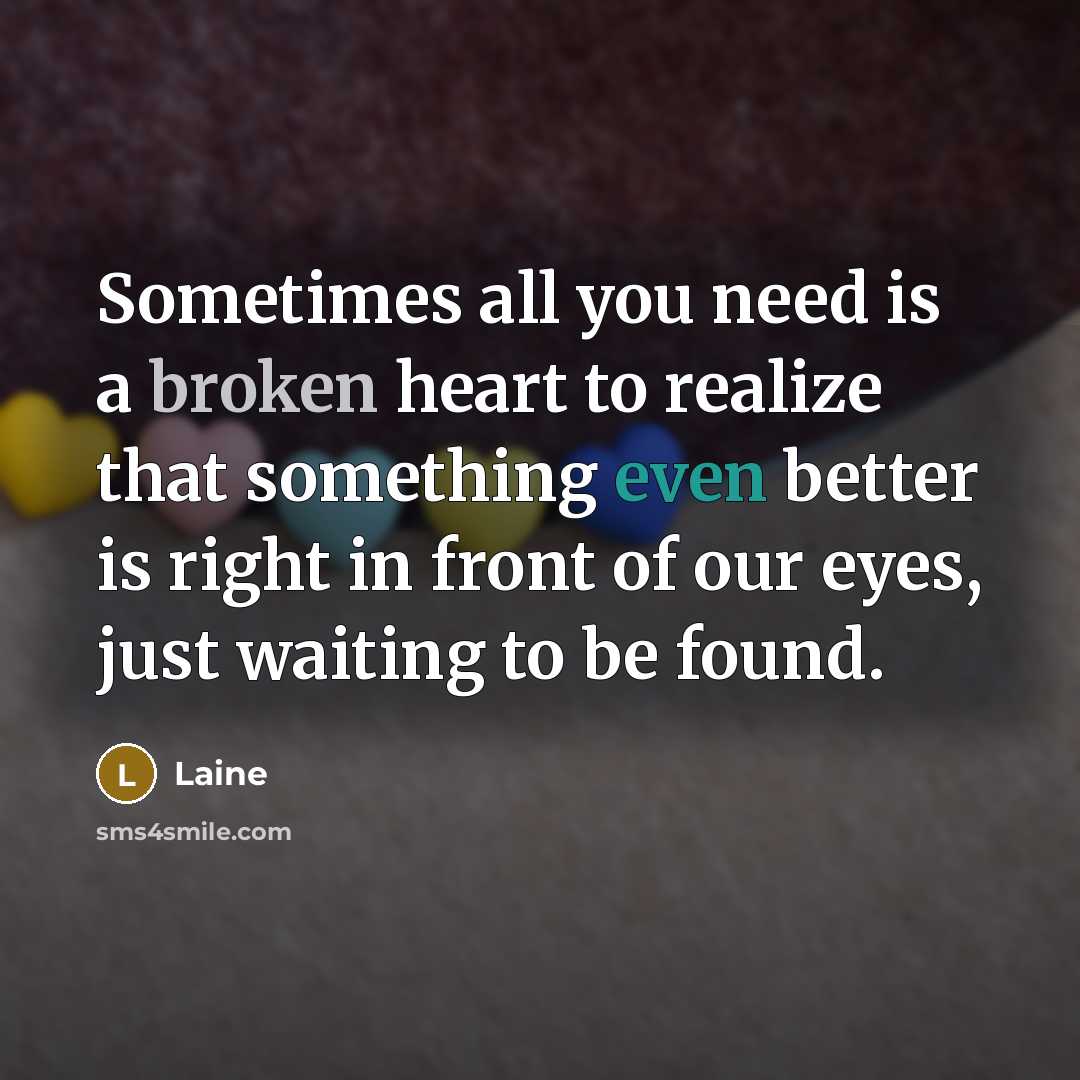 “Sometimes all you need is a broken heart to realize that something even better is right in front of our eyes, just waiting to be found.” quote by Laine