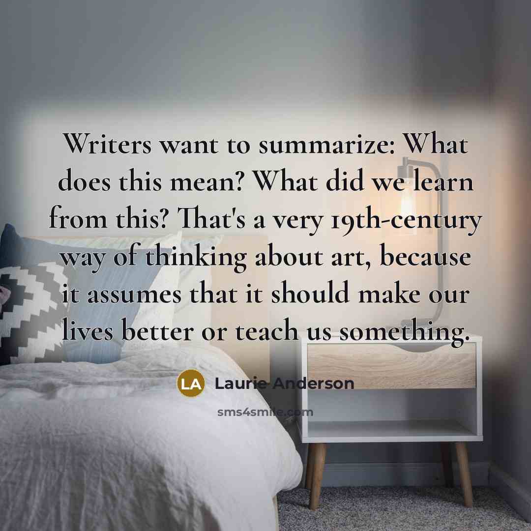 “Writers want to summarize: What does this mean? What did…” quote by Laurie Anderson