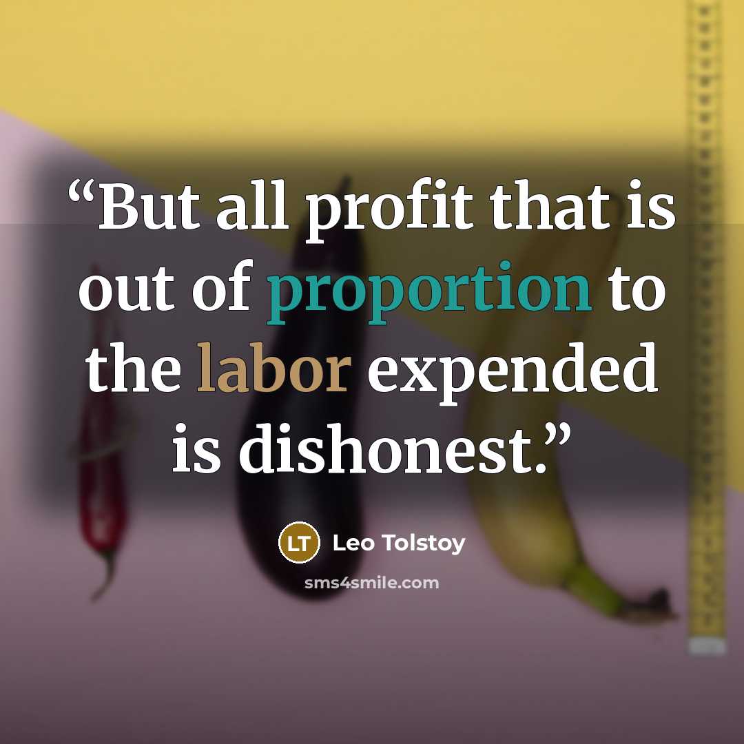 “But all profit that is out of proportion to the labor expended is dishonest.” quote by Leo Tolstoy