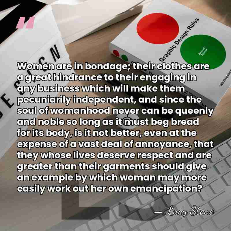 Women are in bondage; their clothes are a great hindrance to their&hellip; - Lucy Stone