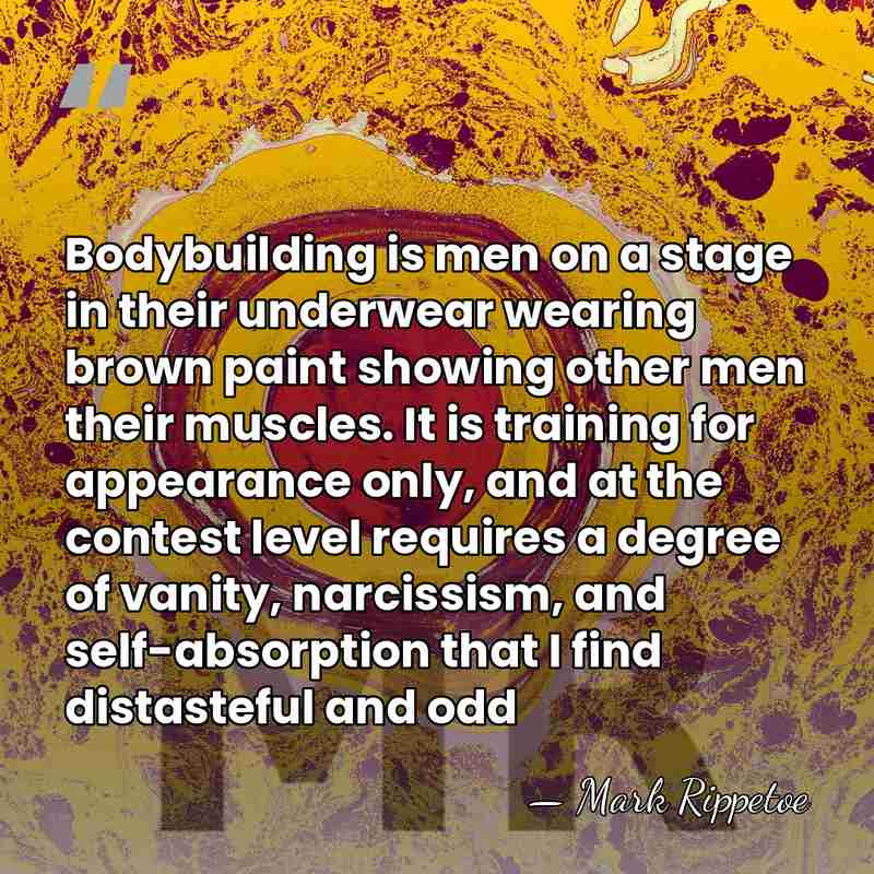 Bodybuilding is men on a stage in their underwear wearing brown paint&hellip; - Mark Rippetoe
