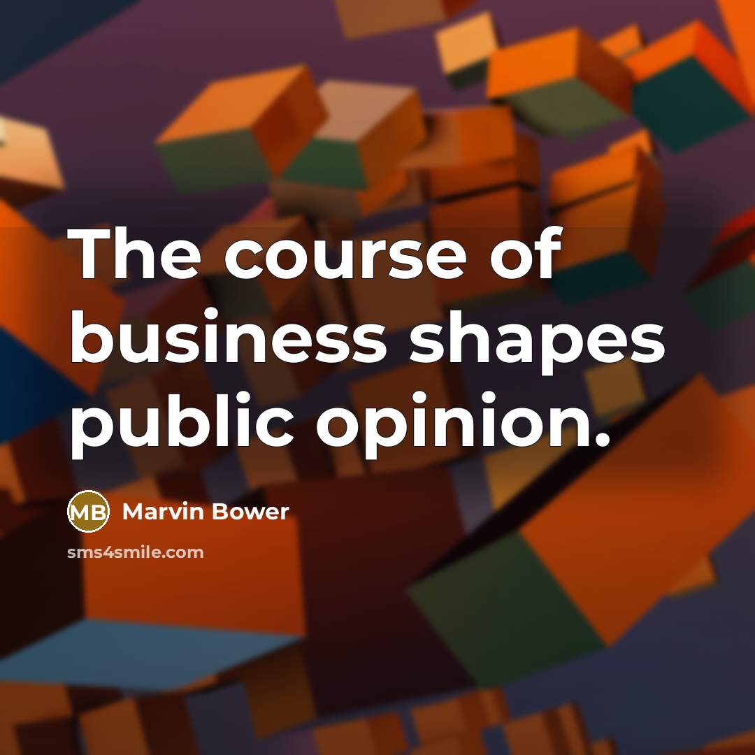 “The course of business shapes public opinion.…” quote by Marvin Bower
