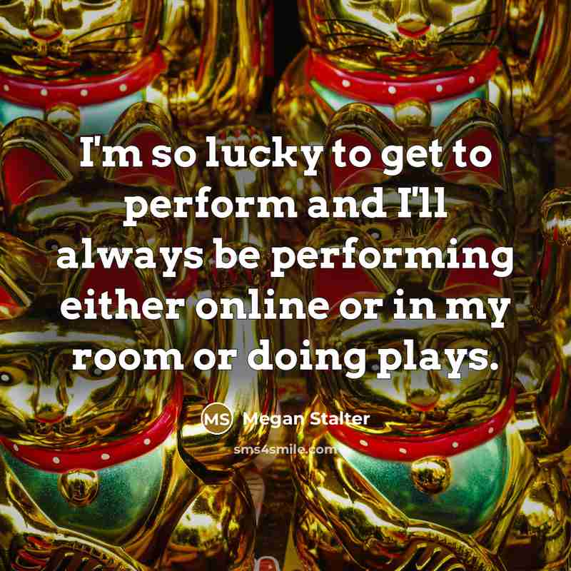 “I'm so lucky to get to perform and I'll always…” quote by Megan Stalter