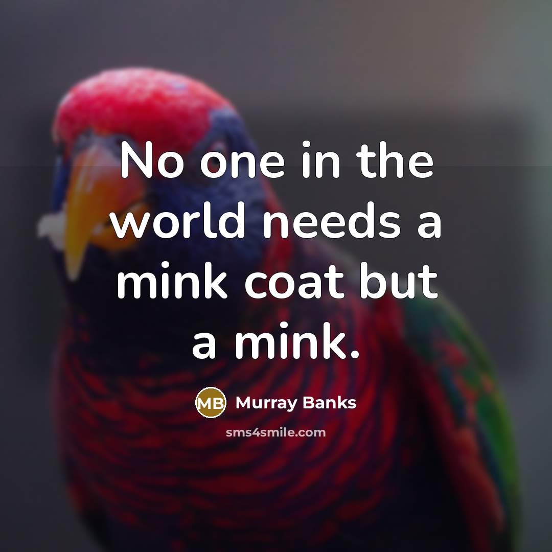 “No one in the world needs a mink coat but…” quote by Murray Banks