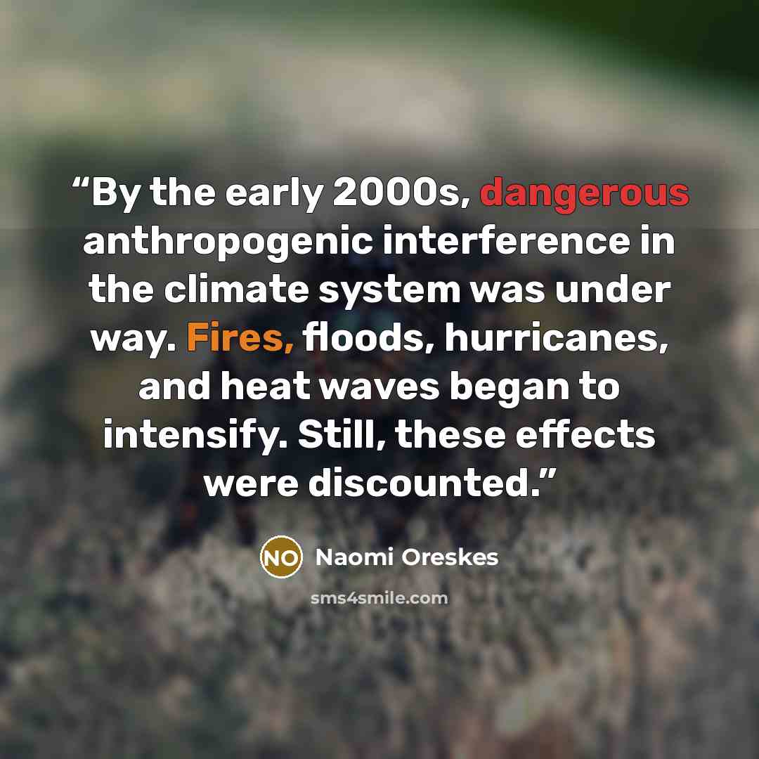“By the early 2000s, dangerous anthropogenic interference in the climate system was under way. Fires, floods, hurricanes, and heat waves began to intensify. Still, these effects were discounted.” quote by Naomi Oreskes