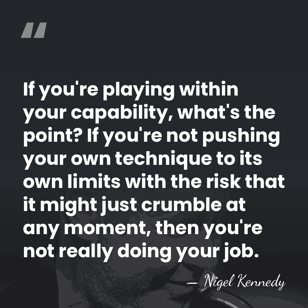 If you're playing within your capability, what's the point? If you're not&hellip; - Nigel Kennedy