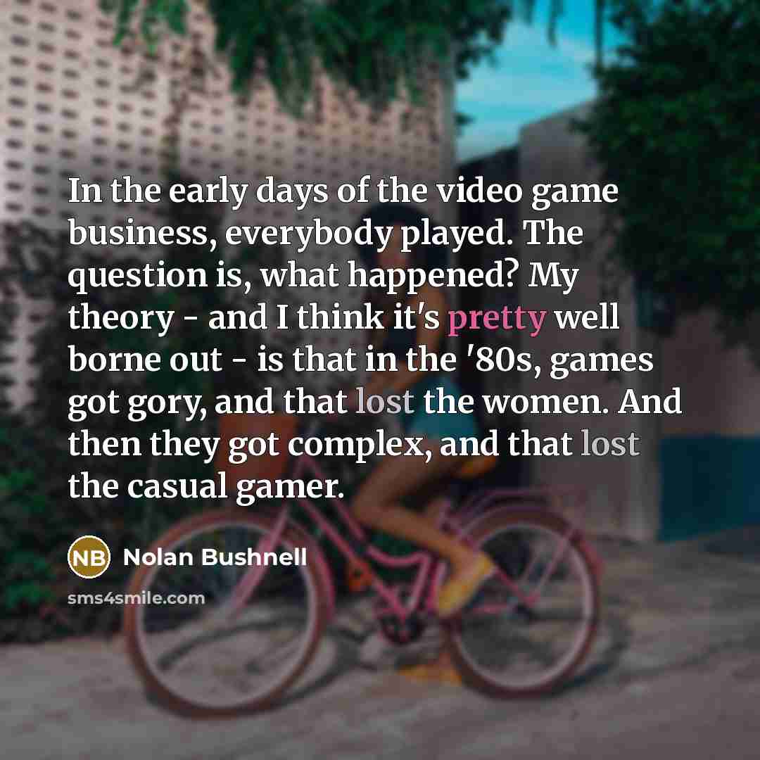 “In the early days of the video game business, everybody…” quote by Nolan Bushnell