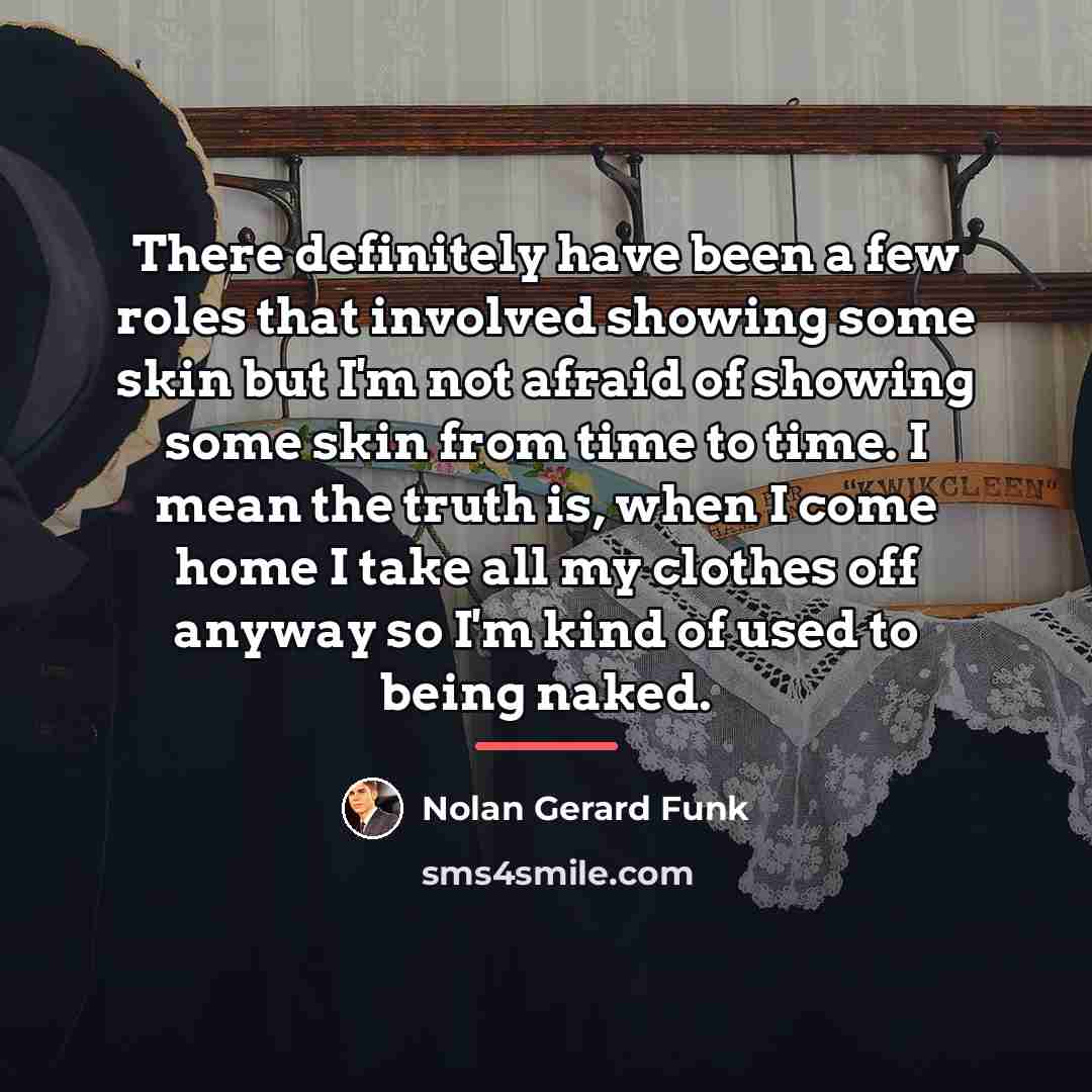 “There definitely have been a few roles that involved showing…” quote by Nolan Gerard Funk