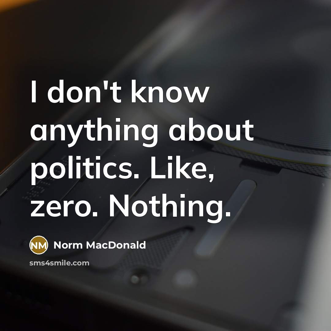 “I don't know anything about politics. Like, zero. Nothing.…” quote by Norm MacDonald