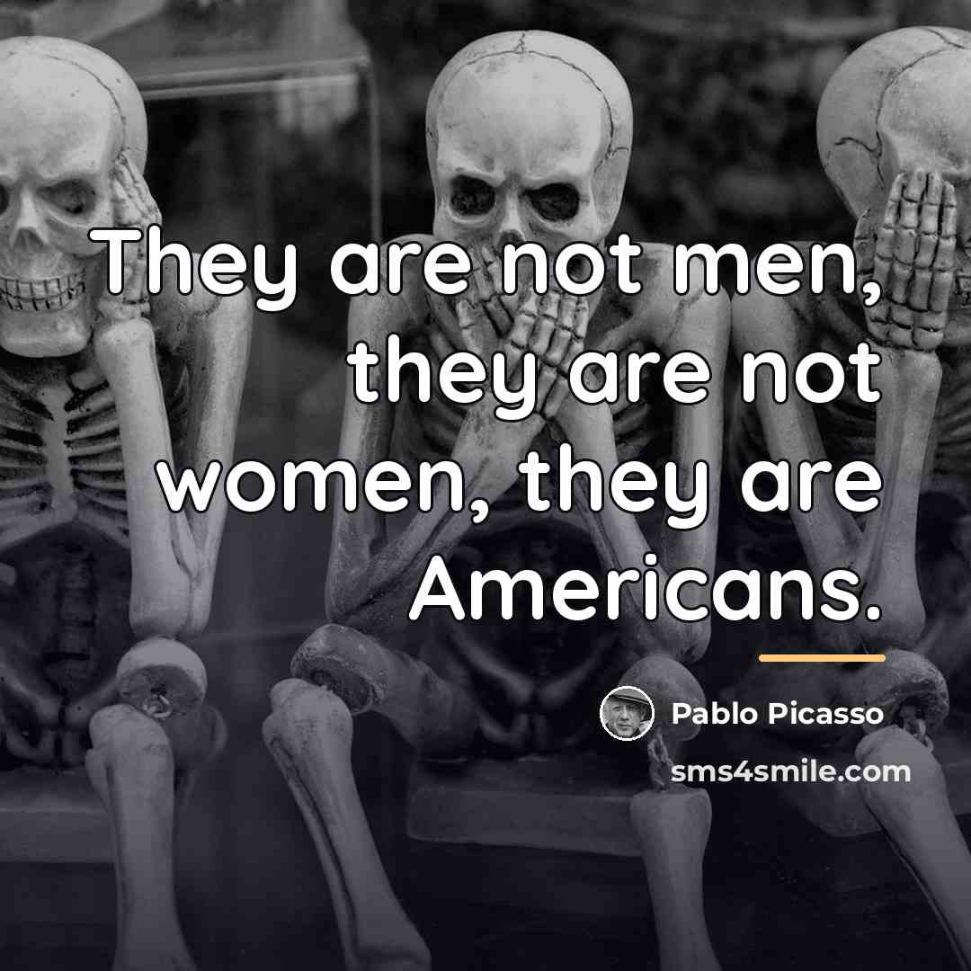“They are not men, they are not women, they are…” quote by Pablo Picasso
