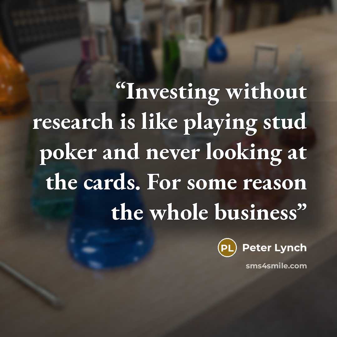 “Investing without research is like playing stud poker and never looking at the cards. For some reason the whole business” quote by Peter Lynch