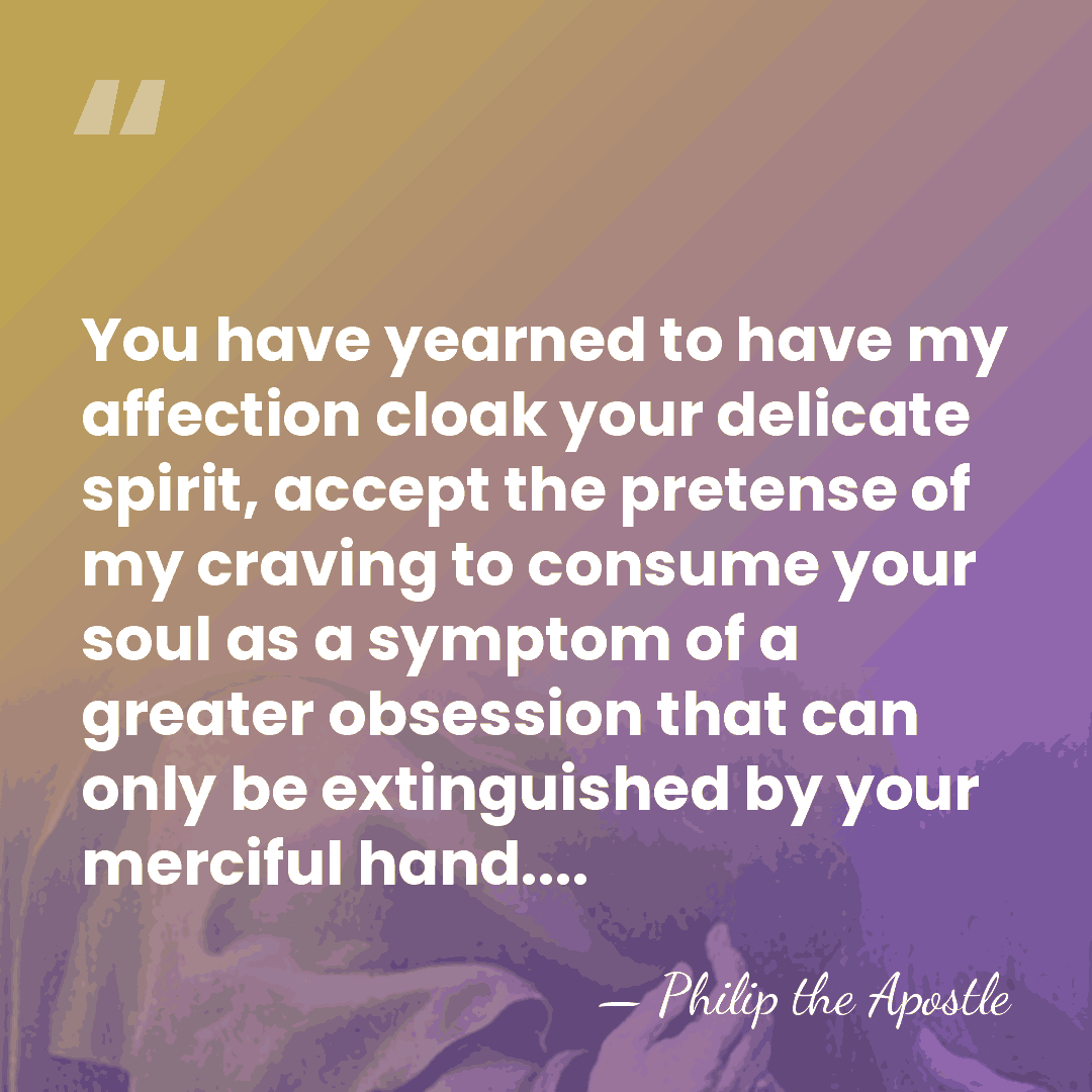 You have yearned to have my affection cloak your delicate spirit, accept&hellip; - Philip the Apostle