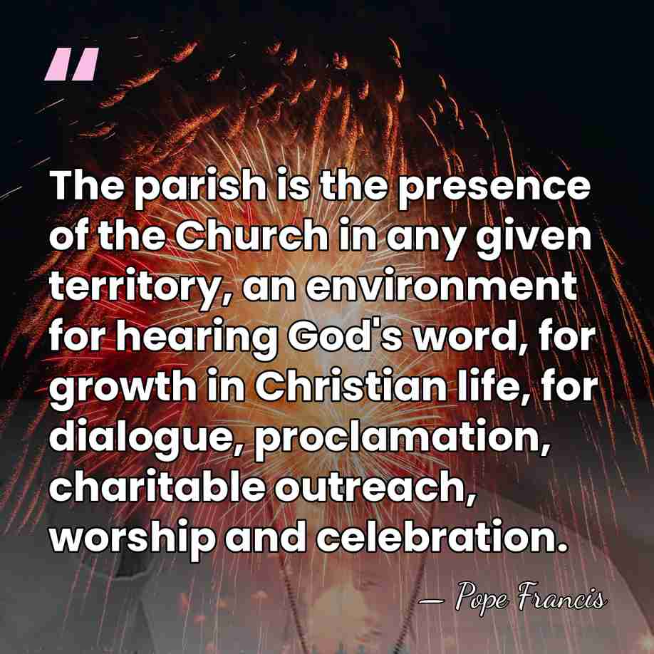 The parish is the presence of the Church in any given territory,&hellip; - Pope Francis