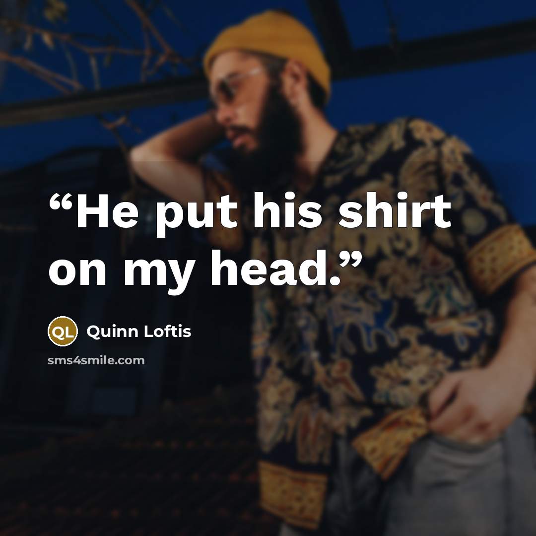 “He put his shirt on my head.” quote by Quinn Loftis