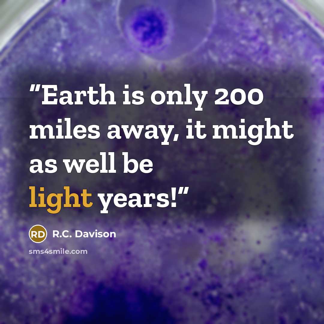 “Earth is only 200 miles away, it might as well be light years!” quote by R.C. Davison