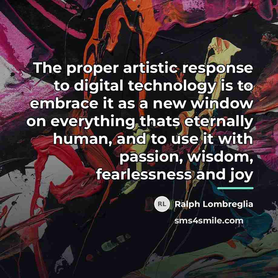 “The proper artistic response to digital technology is to embrace…” quote by Ralph Lombreglia