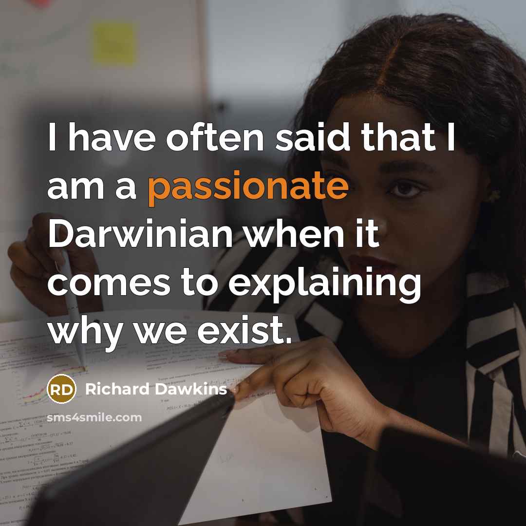 “I have often said that I am a passionate Darwinian when it comes to explaining why we exist.” quote by Richard Dawkins