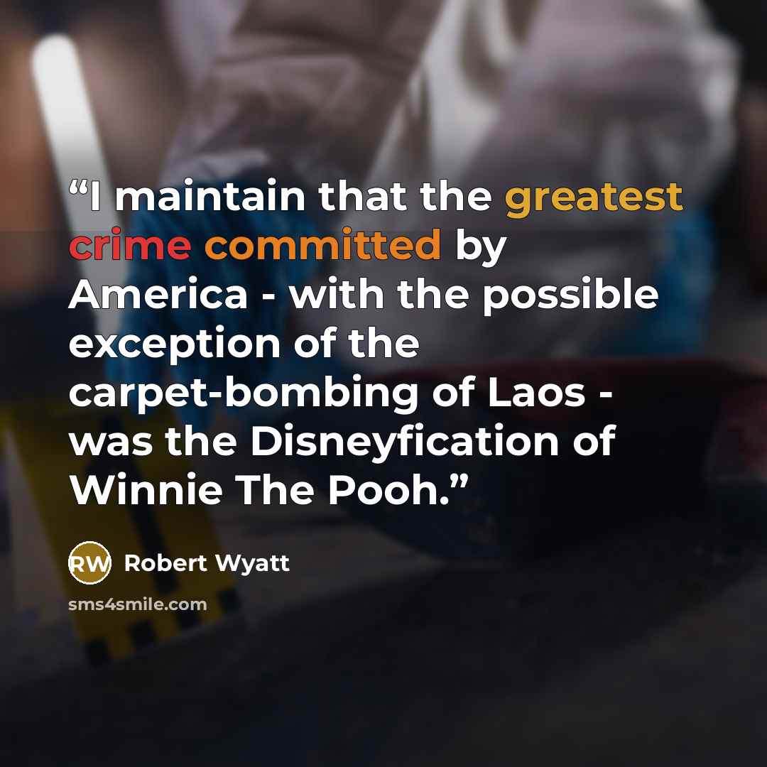 “I maintain that the greatest crime committed by America - with the possible exception of the carpet-bombing of Laos - was the Disneyfication of Winnie The Pooh.” quote by Robert Wyatt