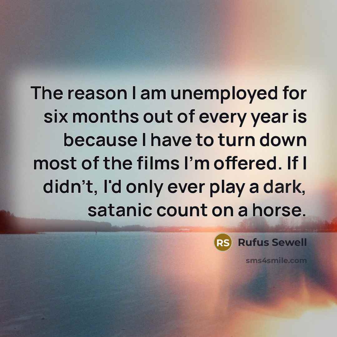 “The reason I am unemployed for six months out of…” quote by Rufus Sewell