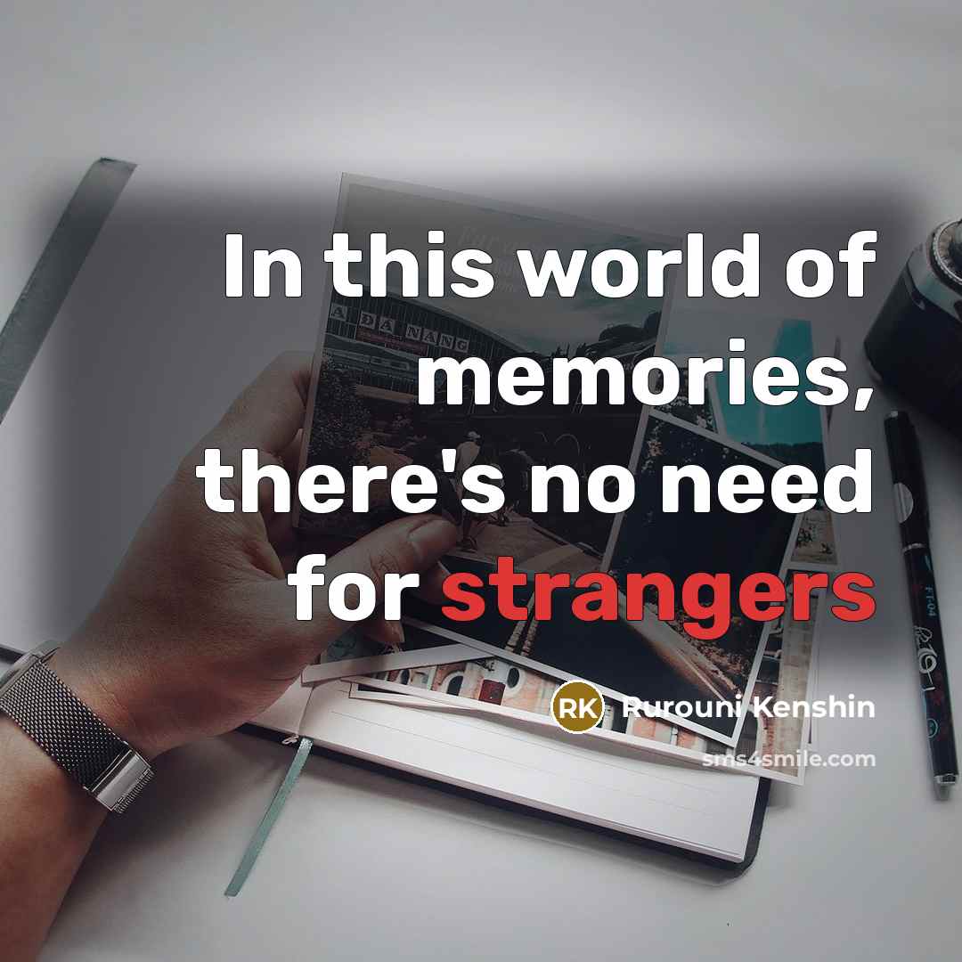 “In this world of memories, there's no need for strangers…” quote by Rurouni Kenshin