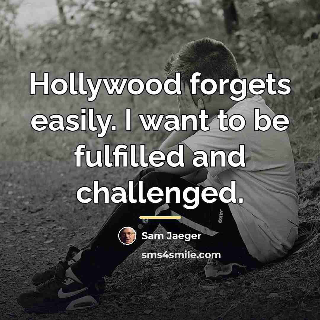 “Hollywood forgets easily. I want to be fulfilled and challenged.…” quote by Sam Jaeger