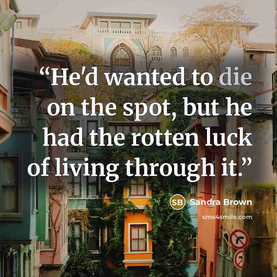 “He'd wanted to die on the spot, but he had the rotten luck of living through it.” quote by Sandra Brown