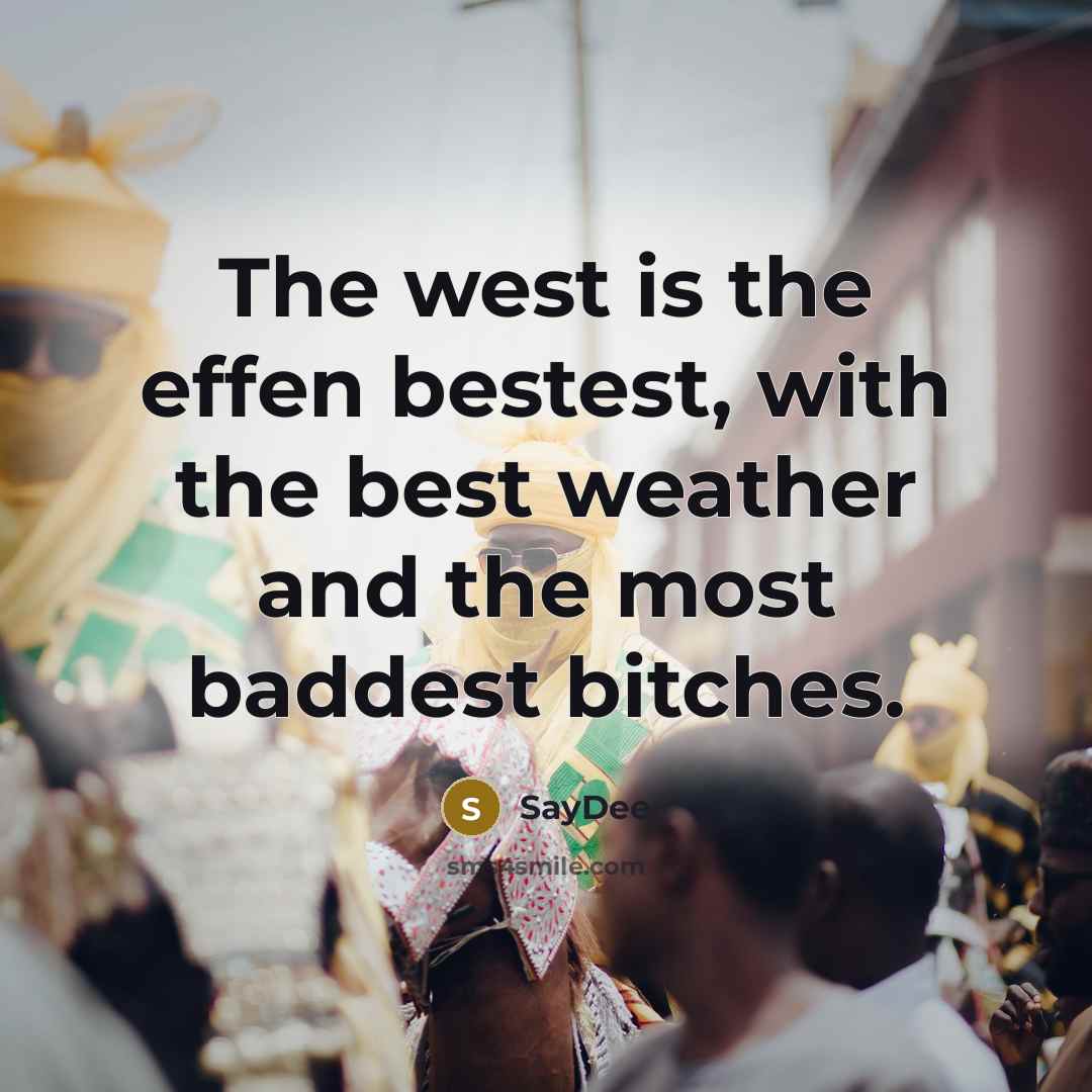 “The west is the effen bestest, with the best weather…” quote by SayDee