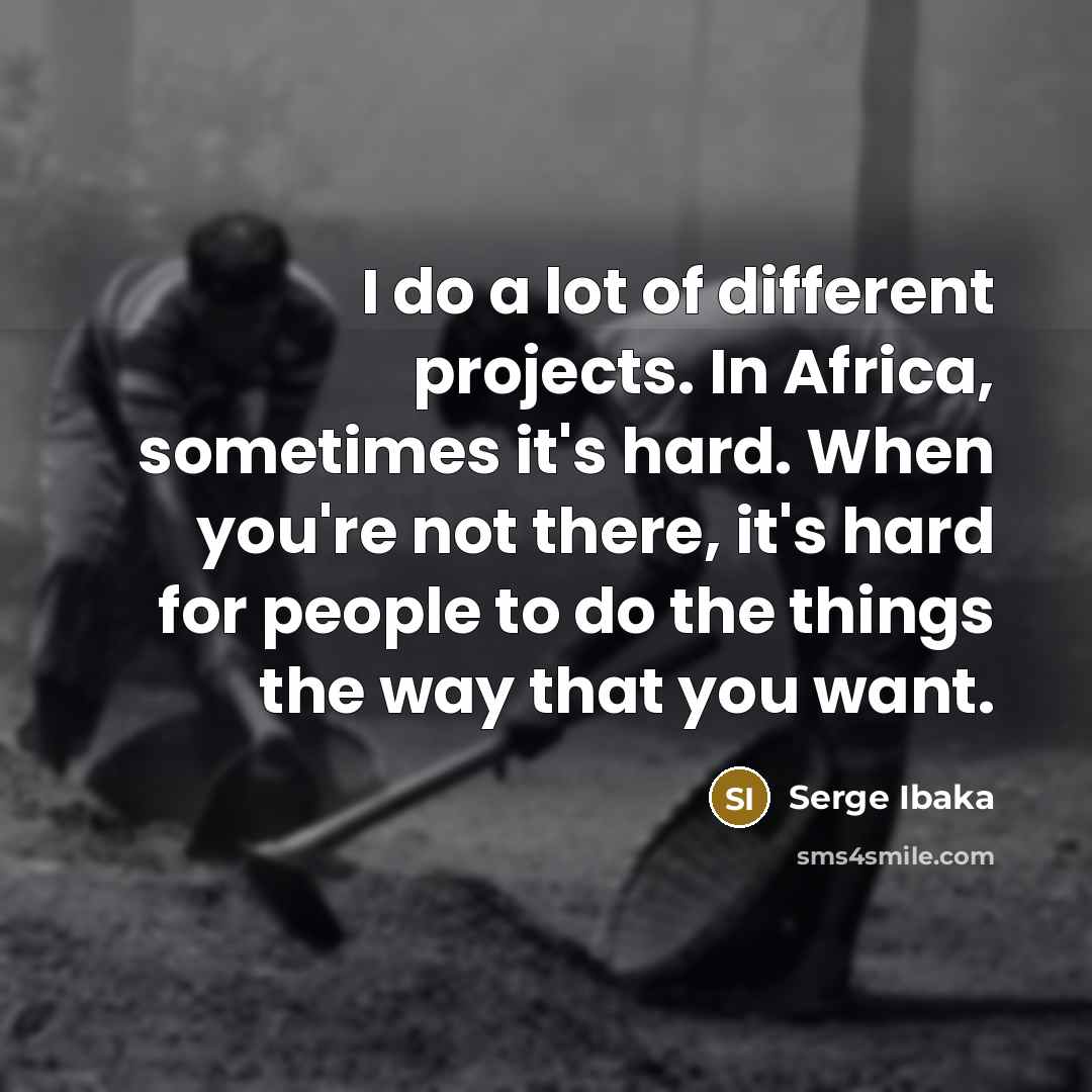 “I do a lot of different projects. In Africa, sometimes it's hard. When you're not there, it's hard for people to do the things the way that you want.” quote by Serge Ibaka