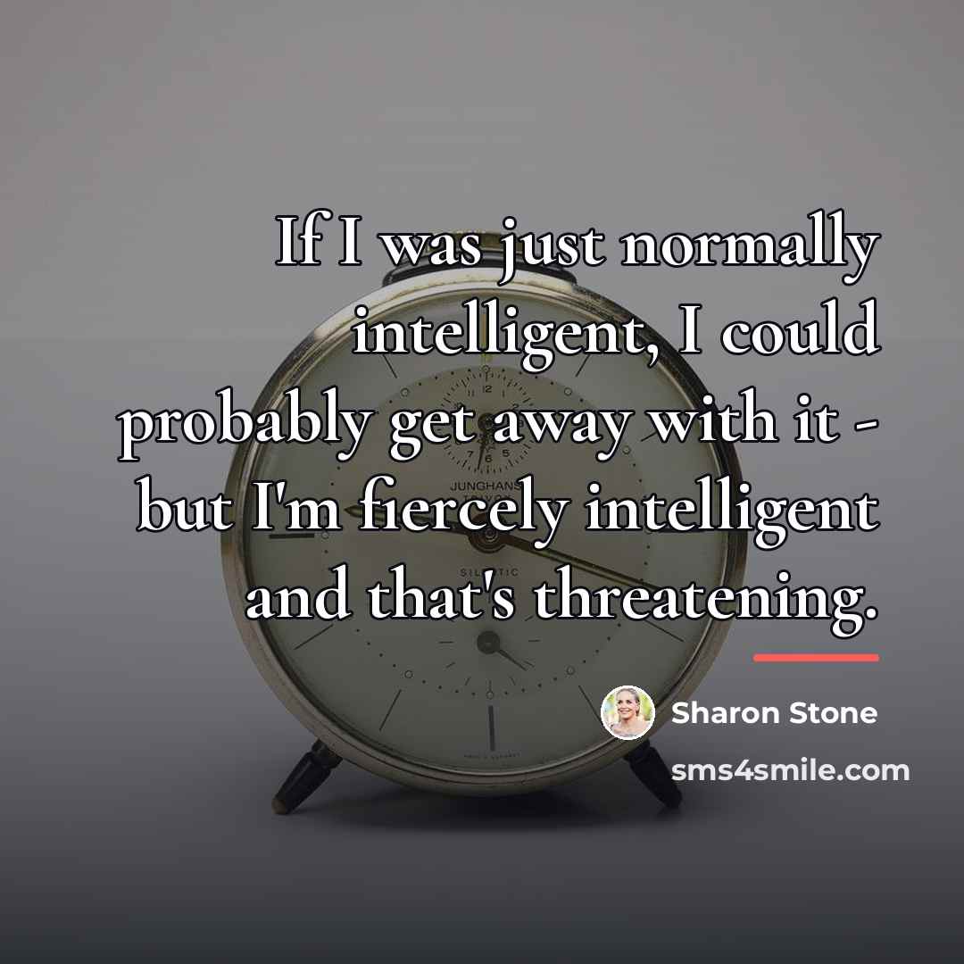 “If I was just normally intelligent, I could probably get…” quote by Sharon Stone