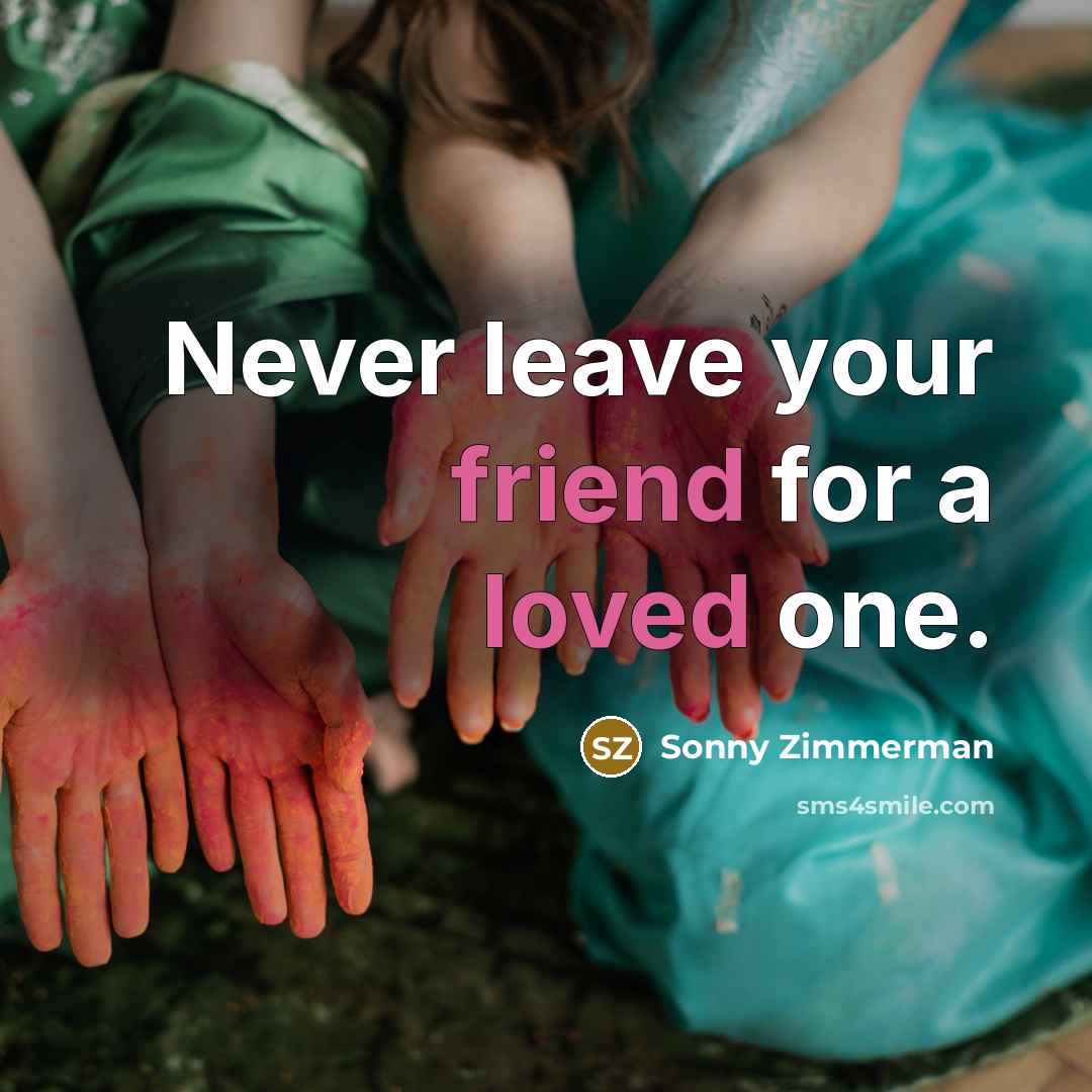 “Never leave your friend for a loved one.” quote by Sonny Zimmerman