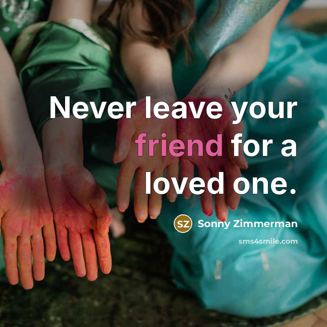 “Never leave your friend for a loved one.” quote by Sonny Zimmerman