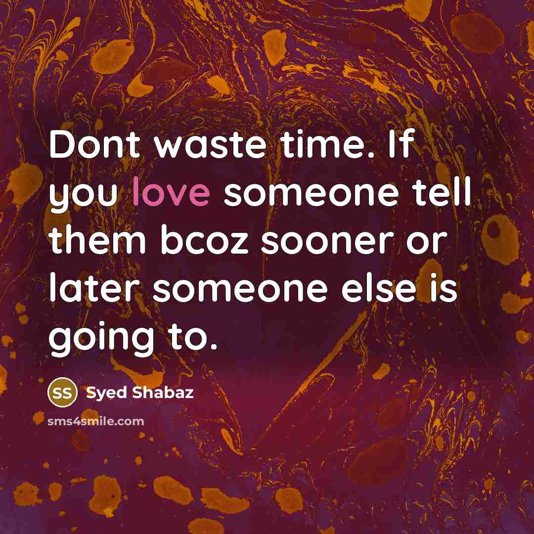 “Dont waste time. If you love someone tell them bcoz sooner or later someone else is going to.” quote by Syed Shabaz