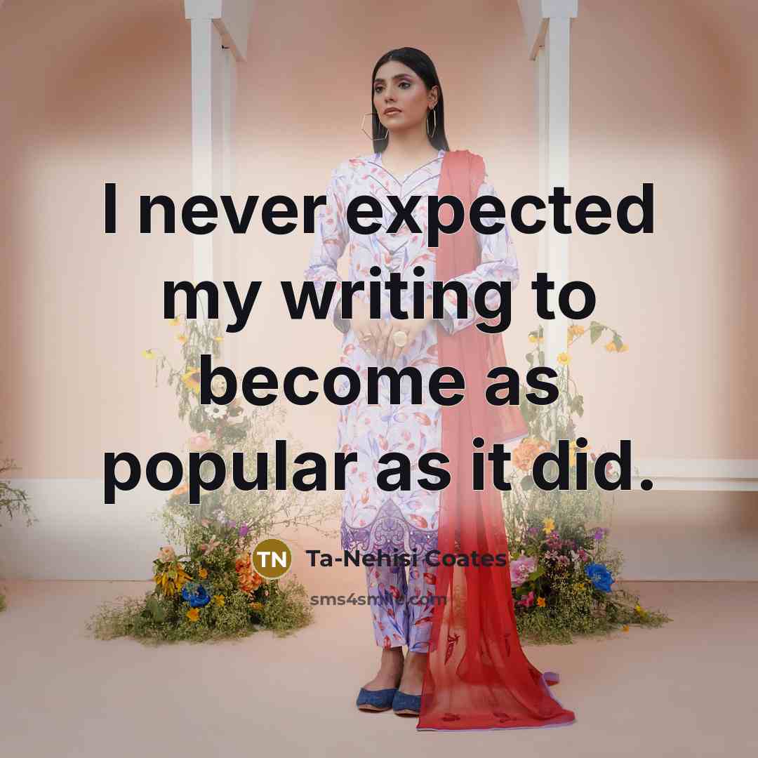 “I never expected my writing to become as popular as…” quote by Ta-Nehisi Coates