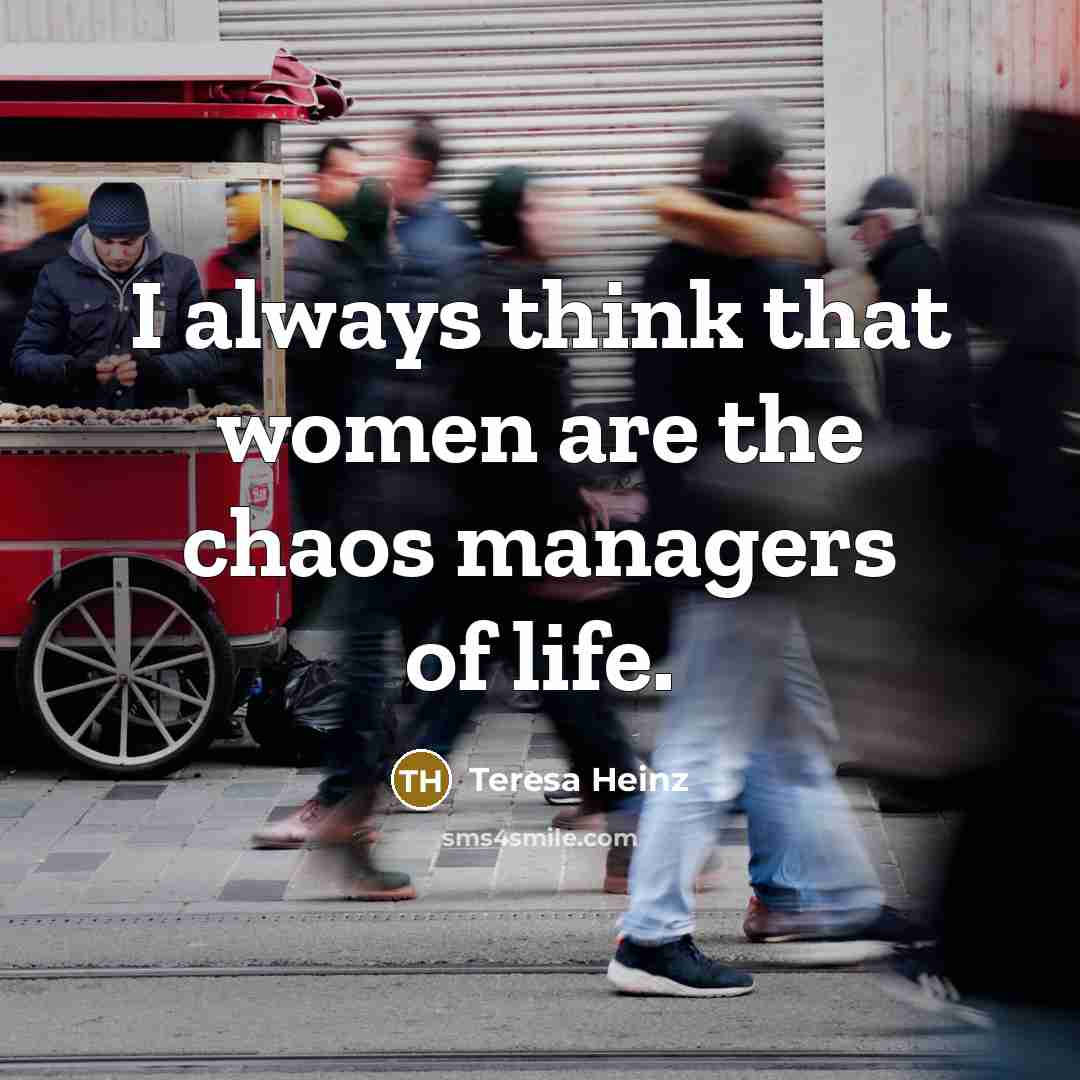 “I always think that women are the chaos managers of…” quote by Teresa Heinz